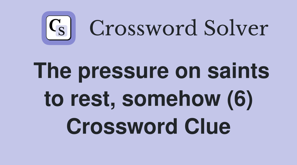 The pressure on saints to rest, somehow (6) Crossword Clue Answers